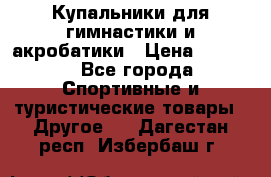 Купальники для гимнастики и акробатики › Цена ­ 1 500 - Все города Спортивные и туристические товары » Другое   . Дагестан респ.,Избербаш г.